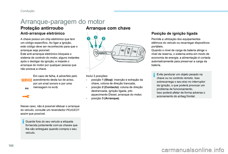 Peugeot 301 2017  Manual do proprietário (in Portuguese) 102
Arranque-paragem do motor
Proteção antirroubo
Anti-arranque eletrónico
A chave possui um chip eletrónico que tem 
um código específico. Ao ligar a ignição, 
este código deve ser reconheci