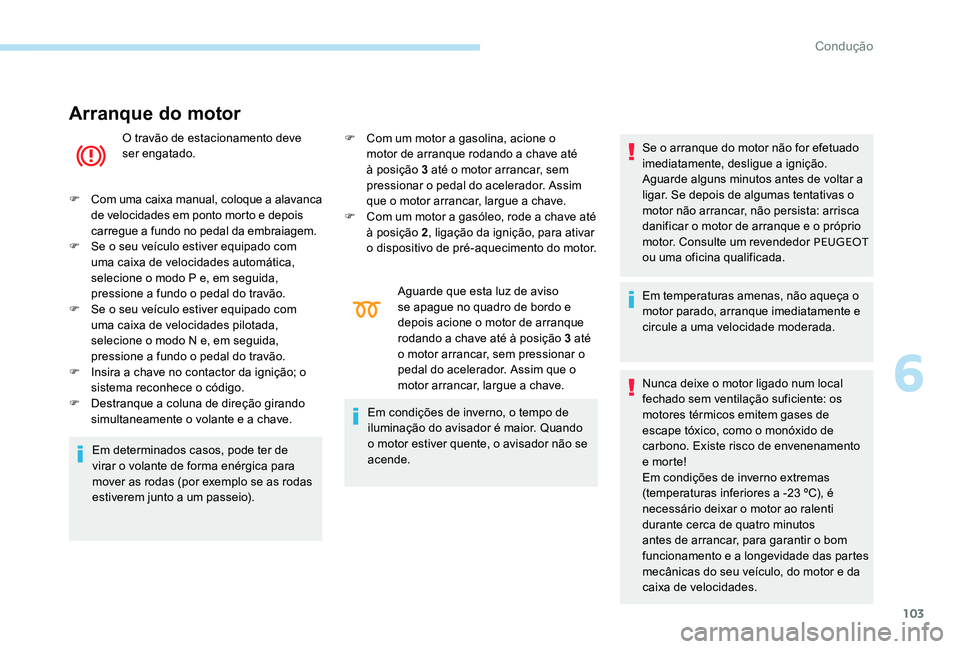 Peugeot 301 2017  Manual do proprietário (in Portuguese) 103
Arranque do motor
O travão de estacionamento deve 
ser engatado.
F
 C

om uma caixa manual, coloque a alavanca 
de velocidades em ponto morto e depois 
carregue a fundo no pedal da embraiagem.
F
