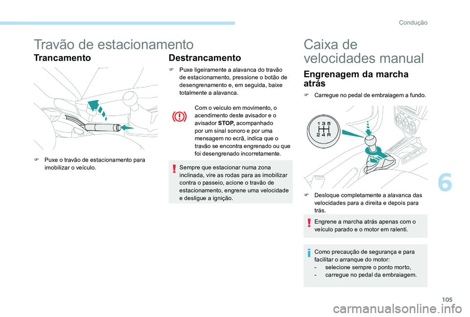 Peugeot 301 2017  Manual do proprietário (in Portuguese) 105
Travão de estacionamento
TrancamentoDestrancamento
F Puxe ligeiramente a alavanca do travão 
de estacionamento, pressione o botão de 
desengrenamento e, em seguida, baixe 
totalmente a alavanca