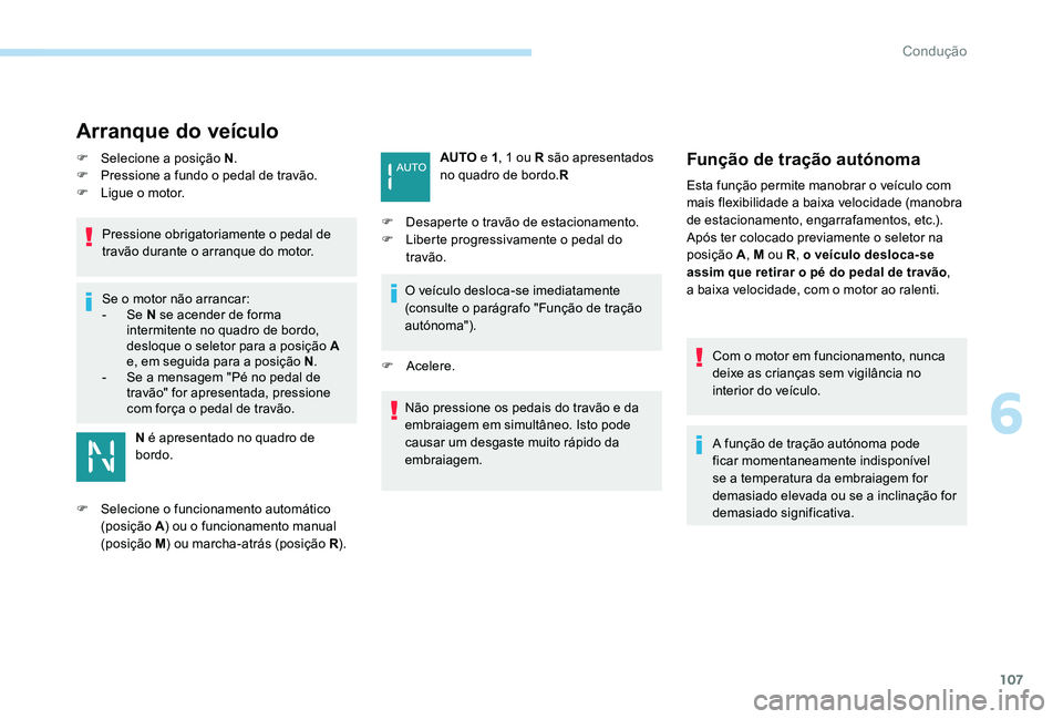 Peugeot 301 2017  Manual do proprietário (in Portuguese) 107
Arranque do veículo
F Selecione a posição N.
F  P ressione a fundo o pedal de travão.
F
 
L
 igue o motor.
Pressione obrigatoriamente o pedal de 
travão durante o arranque do motor.
Se o moto