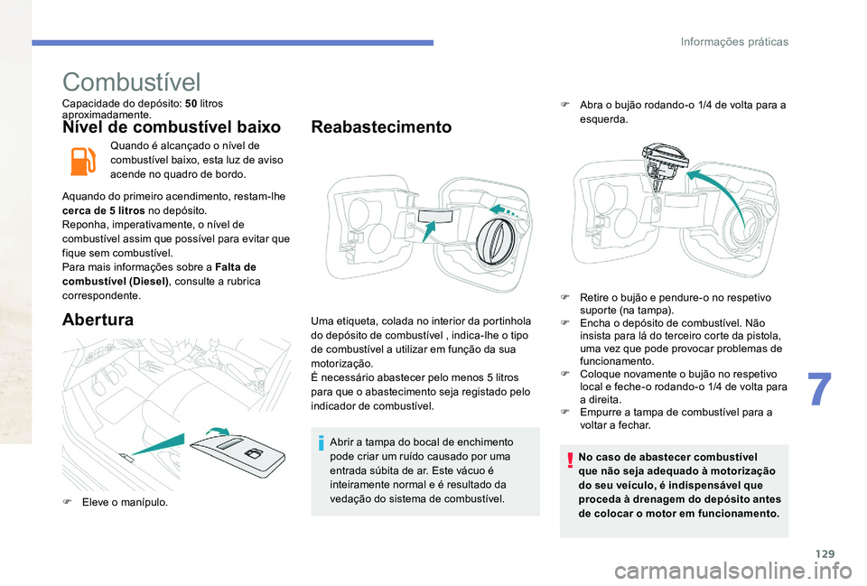 Peugeot 301 2017 Manual do proprietário (in Portuguese) 129
Combustível
Capacidade do depósito: 50 litros
aproximadamente.
Nível de combustível baixo
Quando é alcançado o nível de
combustível baixo, esta luz de aviso
acende no quadro de bordo.
A Peugeot 301 2017 Manual do proprietário (in Portuguese) 129
Combustível
Capacidade do depósito: 50 litros
aproximadamente.
Nível de combustível baixo
Quando é alcançado o nível de
combustível baixo, esta luz de aviso
acende no quadro de bordo.
A