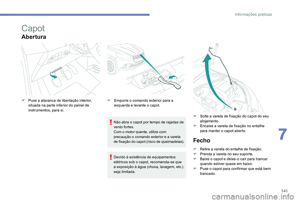 Peugeot 301 2017 Manual do proprietário (in Portuguese) 141
Capot
Abertura
Não abra o capot por tempo de rajadas de
vento fortes.
Com o motor quente, utilize com
precaução o comando exterior e a vareta
de fixação do capot (risco de queimadelas).
F
Peugeot 301 2017 Manual do proprietário (in Portuguese) 141
Capot
Abertura
Não abra o capot por tempo de rajadas de
vento fortes.
Com o motor quente, utilize com
precaução o comando exterior e a vareta
de fixação do capot (risco de queimadelas).
F