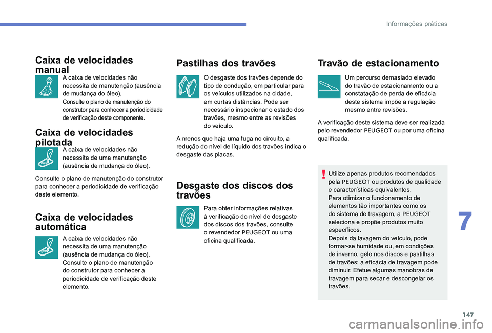 Peugeot 301 2017 Manual do proprietário (in Portuguese) 147
Caixa de velocidades
manual
A caixa de velocidades não
necessita de manutenção (ausência
de mudança do óleo).
Consulte o plano de manutenção do
construtor para conhecer a periodicidade Peugeot 301 2017 Manual do proprietário (in Portuguese) 147
Caixa de velocidades
manual
A caixa de velocidades não
necessita de manutenção (ausência
de mudança do óleo).
Consulte o plano de manutenção do
construtor para conhecer a periodicidade
