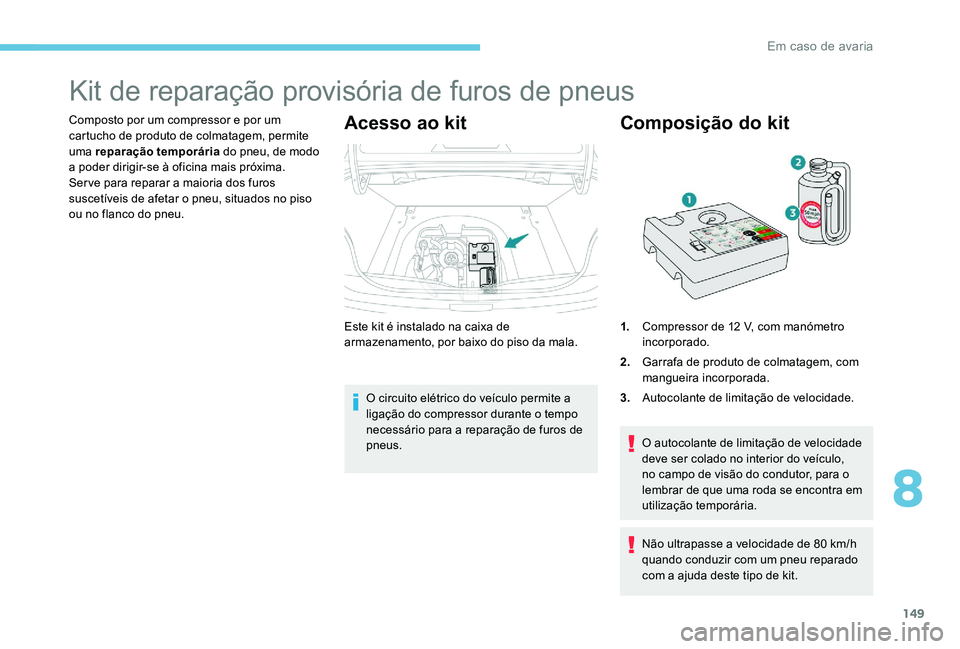 Peugeot 301 2017 Manual do proprietário (in Portuguese) 149
Kit de reparação provisória de furos de pneus
Composto por um compressor e por um
cartucho de produto de colmatagem, permite
uma reparação temporária do pneu, de modo
a poder dirigir-se Peugeot 301 2017 Manual do proprietário (in Portuguese) 149
Kit de reparação provisória de furos de pneus
Composto por um compressor e por um
cartucho de produto de colmatagem, permite
uma reparação temporária do pneu, de modo
a poder dirigir-se