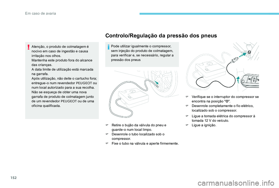 Peugeot 301 2017 Manual do proprietário (in Portuguese) 152
Controlo/Regulação da pressão dos pneus
Pode utilizar igualmente o compressor,
sem injeção do produto de colmatagem,
para verificar e, se necessário, regular a
pressão dos pneus
F
R
e Peugeot 301 2017 Manual do proprietário (in Portuguese) 152
Controlo/Regulação da pressão dos pneus
Pode utilizar igualmente o compressor,
sem injeção do produto de colmatagem,
para verificar e, se necessário, regular a
pressão dos pneus
F
R
e