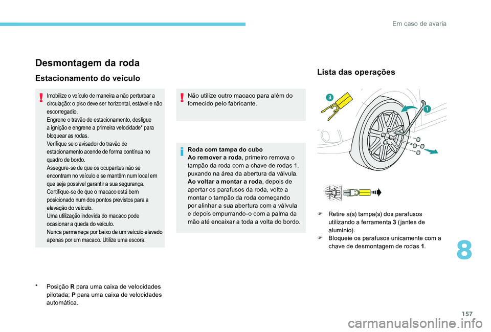 Peugeot 301 2017 Manual do proprietário (in Portuguese) 157
Desmontagem da roda
Estacionamento do veículo
Imobilize o veículo de maneira a não perturbar a
circulação: o piso deve ser horizontal, estável e não
escorregadio.
Engrene o travão de est Peugeot 301 2017 Manual do proprietário (in Portuguese) 157
Desmontagem da roda
Estacionamento do veículo
Imobilize o veículo de maneira a não perturbar a
circulação: o piso deve ser horizontal, estável e não
escorregadio.
Engrene o travão de est
