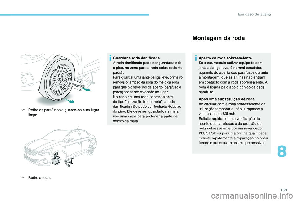 Peugeot 301 2017 Manual do proprietário (in Portuguese) 159
F Retire os parafusos e guarde-os num lugar limpo.
F
R
etire a roda. Guardar a roda danificada
A roda danificada pode ser guardada sob
o piso, na zona para a roda sobresselente
padrão.
Para Peugeot 301 2017 Manual do proprietário (in Portuguese) 159
F Retire os parafusos e guarde-os num lugar limpo.
F
R
etire a roda. Guardar a roda danificada
A roda danificada pode ser guardada sob
o piso, na zona para a roda sobresselente
padrão.
Para
