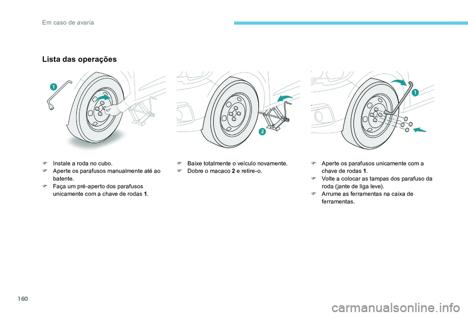 Peugeot 301 2017 Manual do proprietário (in Portuguese) 160
Lista das operações
F Instale a roda no cubo.
F A perte os parafusos manualmente até ao
batente.
F
F
aça um pré-aperto dos parafusos
unicamente com a chave de rodas 1 .F
B aixe totalmen Peugeot 301 2017 Manual do proprietário (in Portuguese) 160
Lista das operações
F Instale a roda no cubo.
F A perte os parafusos manualmente até ao
batente.
F
F
aça um pré-aperto dos parafusos
unicamente com a chave de rodas 1 .F
B aixe totalmen
