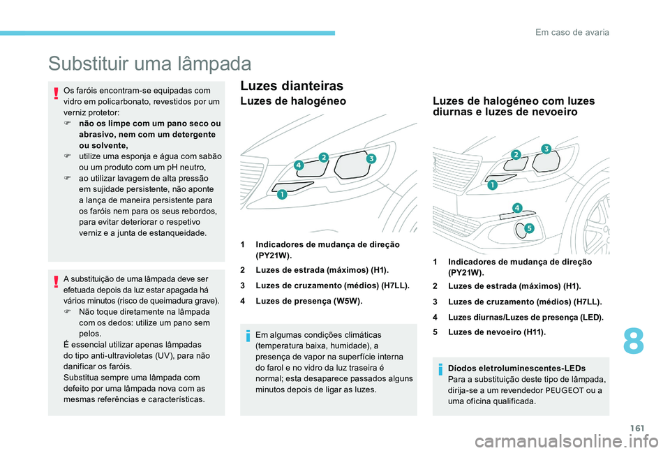 Peugeot 301 2017 Manual do proprietário (in Portuguese) 161
Substituir uma lâmpada
Os faróis encontram-se equipadas com
vidro em policarbonato, revestidos por um
verniz protetor:
F
n
ão os limpe com um pano seco ou
abrasivo, nem com um detergente
Peugeot 301 2017 Manual do proprietário (in Portuguese) 161
Substituir uma lâmpada
Os faróis encontram-se equipadas com
vidro em policarbonato, revestidos por um
verniz protetor:
F
n
ão os limpe com um pano seco ou
abrasivo, nem com um detergente