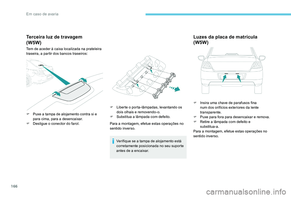 Peugeot 301 2017 Manual do proprietário (in Portuguese) 166
Terceira luz de travagem
Tem de aceder à caixa localizada na prateleira
traseira, a partir dos bancos traseiros:
F
P
uxe a tampa de alojamento contra si e
para cima, para a desencaixar.
F
D Peugeot 301 2017 Manual do proprietário (in Portuguese) 166
Terceira luz de travagem
Tem de aceder à caixa localizada na prateleira
traseira, a partir dos bancos traseiros:
F
P
uxe a tampa de alojamento contra si e
para cima, para a desencaixar.
F
D