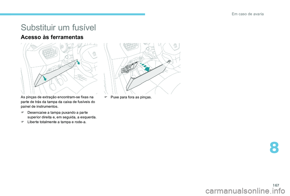 Peugeot 301 2017 Manual do proprietário (in Portuguese) 167
Substituir um fusível
Acesso às ferramentas
As pinças de extração encontram-se fixas na
parte de trás da tampa da caixa de fusíveis do
painel de instrumentos.
F
D
esencaixe a tampa puxa Peugeot 301 2017 Manual do proprietário (in Portuguese) 167
Substituir um fusível
Acesso às ferramentas
As pinças de extração encontram-se fixas na
parte de trás da tampa da caixa de fusíveis do
painel de instrumentos.
F
D
esencaixe a tampa puxa