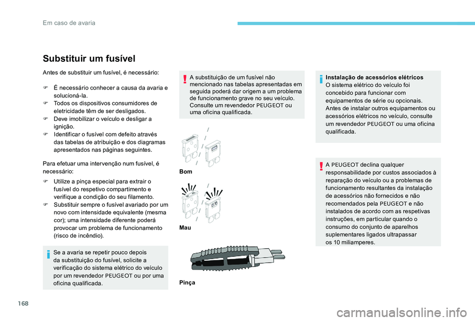 Peugeot 301 2017 Manual do proprietário (in Portuguese) 168
Substituir um fusível
A substituição de um fusível não
mencionado nas tabelas apresentadas em
seguida poderá dar origem a um problema
de funcionamento grave no seu veículo.
Consulte um Peugeot 301 2017 Manual do proprietário (in Portuguese) 168
Substituir um fusível
A substituição de um fusível não
mencionado nas tabelas apresentadas em
seguida poderá dar origem a um problema
de funcionamento grave no seu veículo.
Consulte um