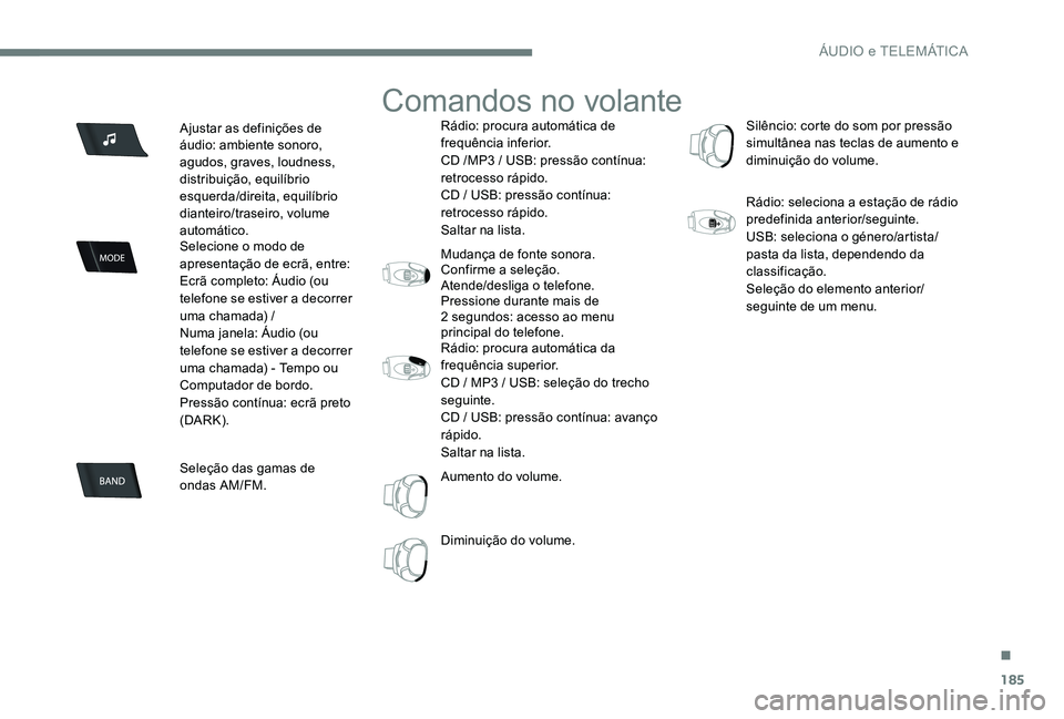 Peugeot 301 2017 Manual do proprietário (in Portuguese) 185
Ajustar as definições de
áudio: ambiente sonoro,
agudos, graves, loudness,
distribuição, equilíbrio
esquerda/direita, equilíbrio
dianteiro/traseiro, volume
automático.
Selecione o mo Peugeot 301 2017 Manual do proprietário (in Portuguese) 185
Ajustar as definições de
áudio: ambiente sonoro,
agudos, graves, loudness,
distribuição, equilíbrio
esquerda/direita, equilíbrio
dianteiro/traseiro, volume
automático.
Selecione o mo