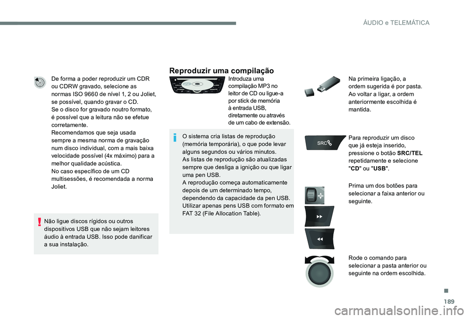 Peugeot 301 2017  Manual do proprietário (in Portuguese) 189
De forma a poder reproduzir um CDR 
ou CDRW gravado, selecione as 
normas ISO 9660 de nível 1, 2 ou Joliet, 
se possível, quando gravar o CD.
Se o disco for gravado noutro formato, 
é possível
