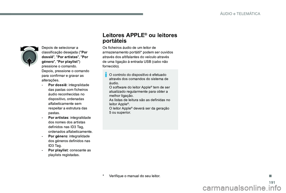 Peugeot 301 2017  Manual do proprietário (in Portuguese) 191
Leitores APPLE® ou leitores 
portáteis
Os ficheiros áudio de um leitor de 
armazenamento portátil* podem ser ouvidos 
através dos altifalantes do veículo através 
de uma ligação à entrad
