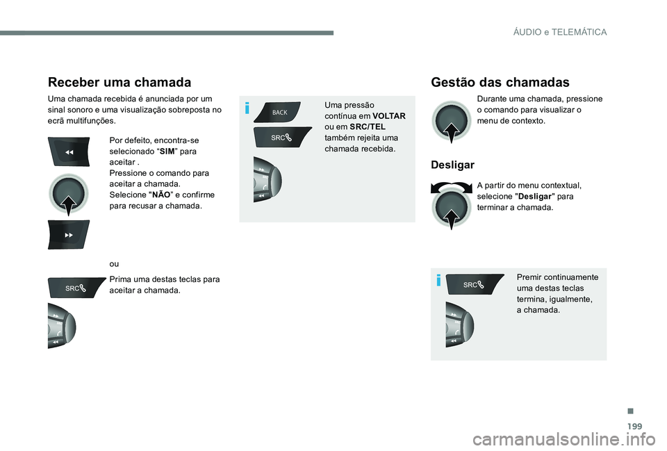 Peugeot 301 2017  Manual do proprietário (in Portuguese) 199
BACK
Receber uma chamada
Uma chamada recebida é anunciada por um 
sinal sonoro e uma visualização sobreposta no 
ecrã multifunções.
Por defeito, encontra-se 
selecionado “SIM” para 
acei