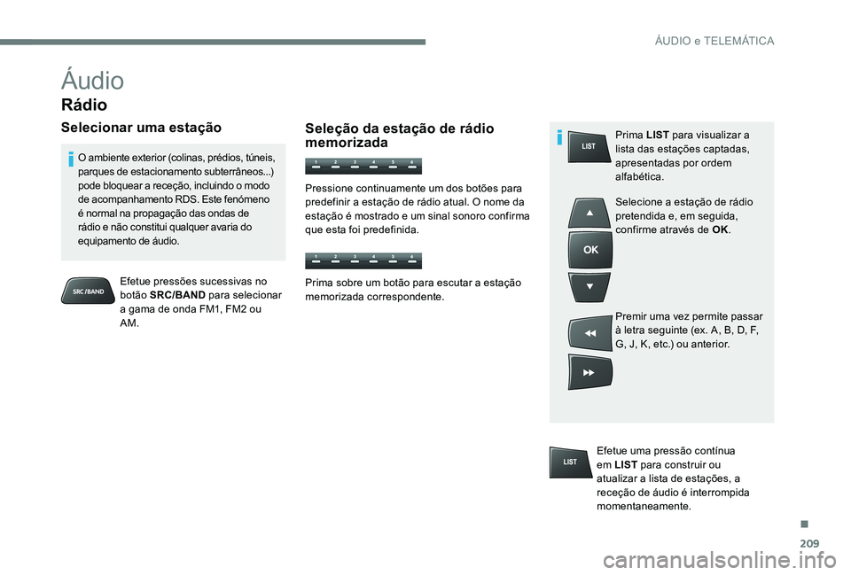 Peugeot 301 2017 Manual do proprietário (in Portuguese) 209
Áudio
Rádio
Selecionar uma estação
Efetue pressões sucessivas no
botão SRC/BAND para selecionar
a gama de onda FM1, FM2 ou
AM.
O ambiente exterior (colinas, prédios, túneis,
parques d Peugeot 301 2017 Manual do proprietário (in Portuguese) 209
Áudio
Rádio
Selecionar uma estação
Efetue pressões sucessivas no
botão SRC/BAND para selecionar
a gama de onda FM1, FM2 ou
AM.
O ambiente exterior (colinas, prédios, túneis,
parques d