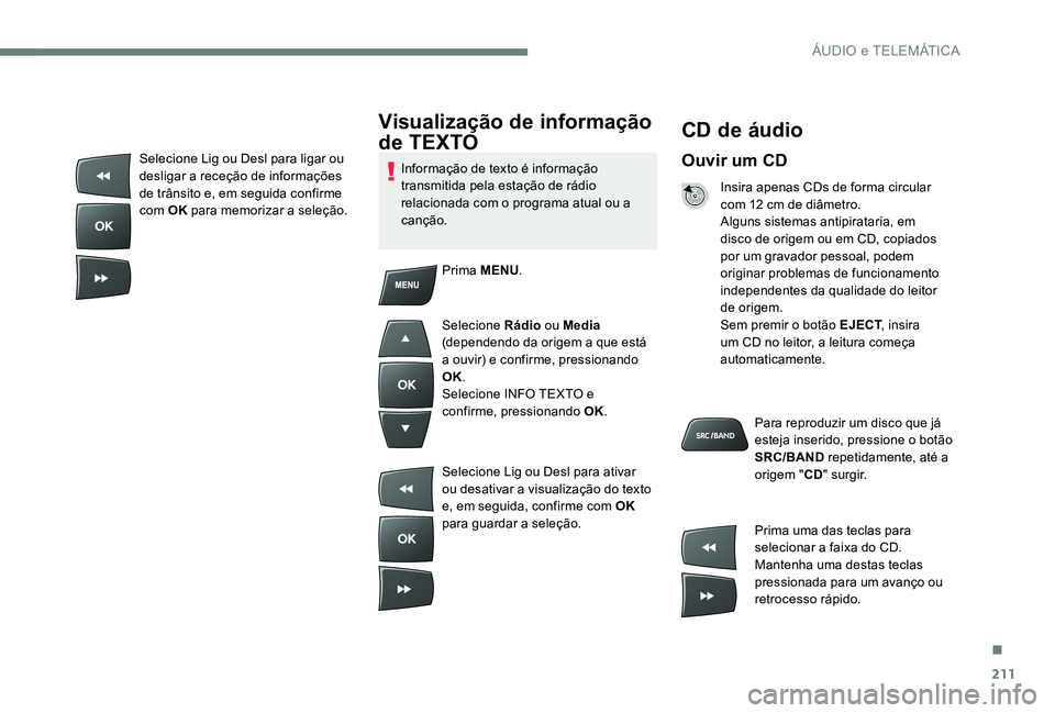 Peugeot 301 2017 Manual do proprietário (in Portuguese) 211
CD de áudio
Ouvir um CD
Insira apenas CDs de forma circular
com 12 cm de diâmetro.
Alguns sistemas antipirataria, em
disco de origem ou em CD, copiados
por um gravador pessoal, podem
origina Peugeot 301 2017 Manual do proprietário (in Portuguese) 211
CD de áudio
Ouvir um CD
Insira apenas CDs de forma circular
com 12 cm de diâmetro.
Alguns sistemas antipirataria, em
disco de origem ou em CD, copiados
por um gravador pessoal, podem
origina