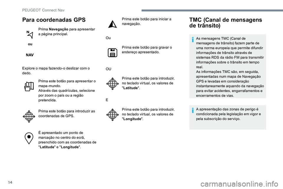 Peugeot 301 2017  Manual do proprietário (in Portuguese) 14
Para coordenadas GPS
 ou Prima Navegação
 para apresentar 
a página principal.
Explore o mapa fazendo-o deslizar com o 
dedo. Prima este botão para apresentar o 
mapa-mundo.
Através das quadr