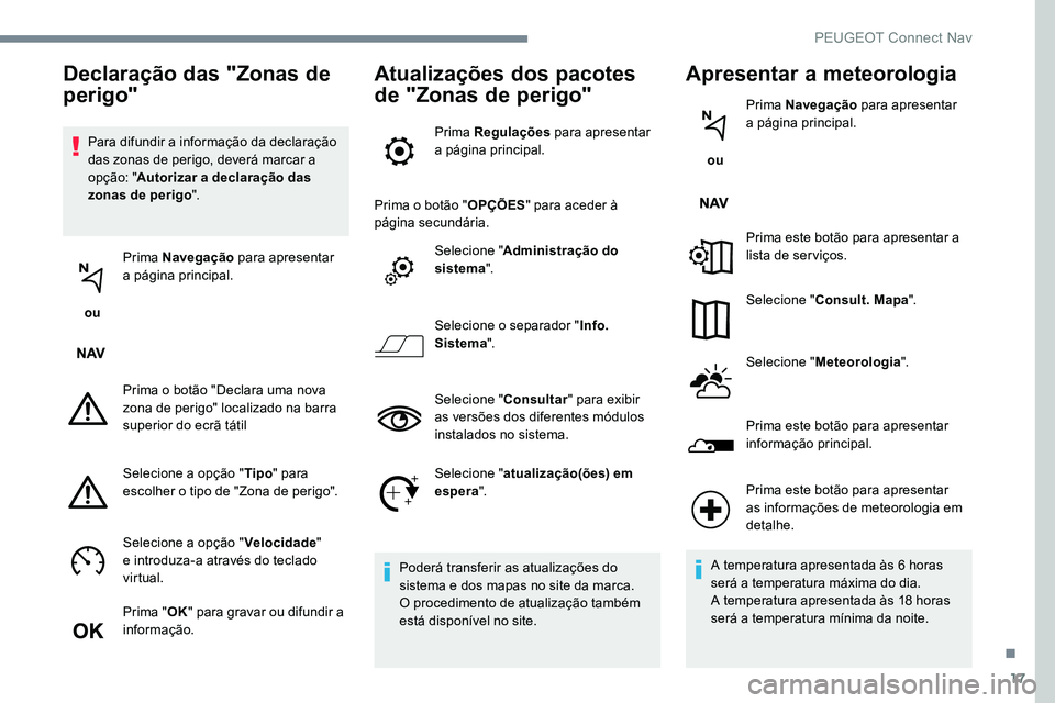Peugeot 301 2017  Manual do proprietário (in Portuguese) 17
Para difundir a informação da declaração 
das zonas de perigo, deverá marcar a 
opção: "Autorizar a declaração das 
zonas de perigo ".
 ou  Prima Navegação
 para apresentar 
a p