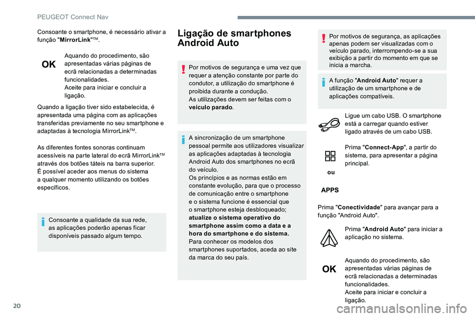 Peugeot 301 2017  Manual do proprietário (in Portuguese) 20
Consoante o smartphone, é necessário ativar a 
função "MirrorLink "TM.
Aquando do procedimento, são 
apresentadas várias páginas de 
ecrã relacionadas a determinadas 
funcionalidade