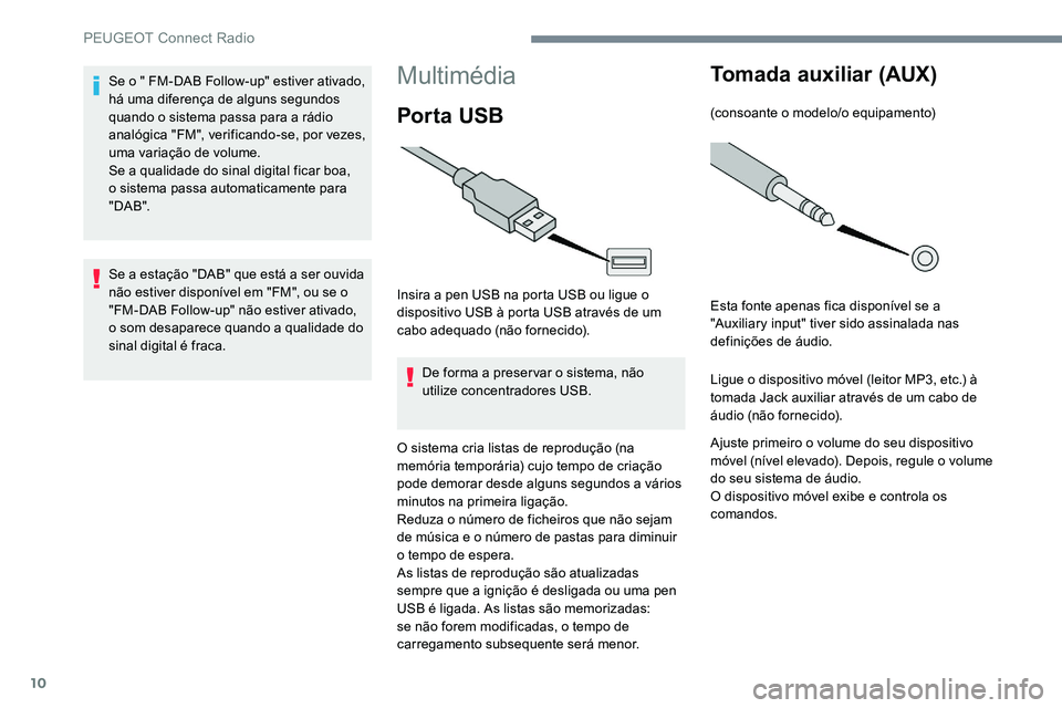 Peugeot 301 2017  Manual do proprietário (in Portuguese) 10
Multimédia
Por ta USB
Insira a pen USB na porta USB ou ligue o 
dispositivo USB à porta USB através de um 
cabo adequado (não fornecido).De forma a preservar o sistema, não 
utilize concentrad
