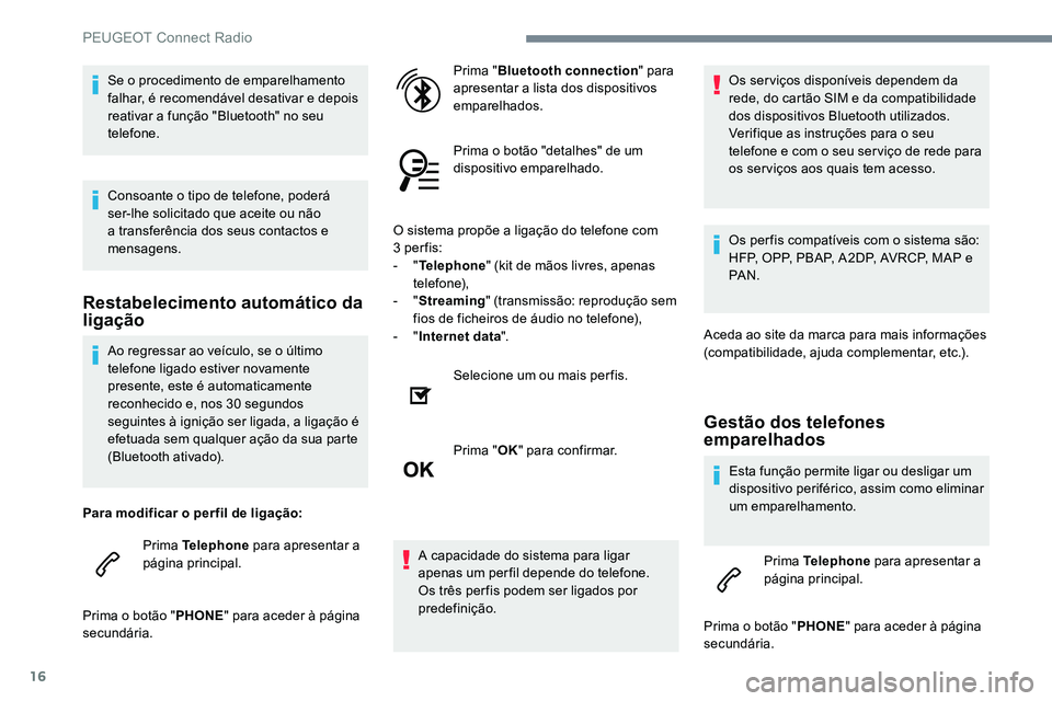 Peugeot 301 2017  Manual do proprietário (in Portuguese) 16
Ao regressar ao veículo, se o último 
telefone ligado estiver novamente 
presente, este é automaticamente 
reconhecido e, nos 30  segundos 
seguintes à ignição ser ligada, a ligação é 
efe