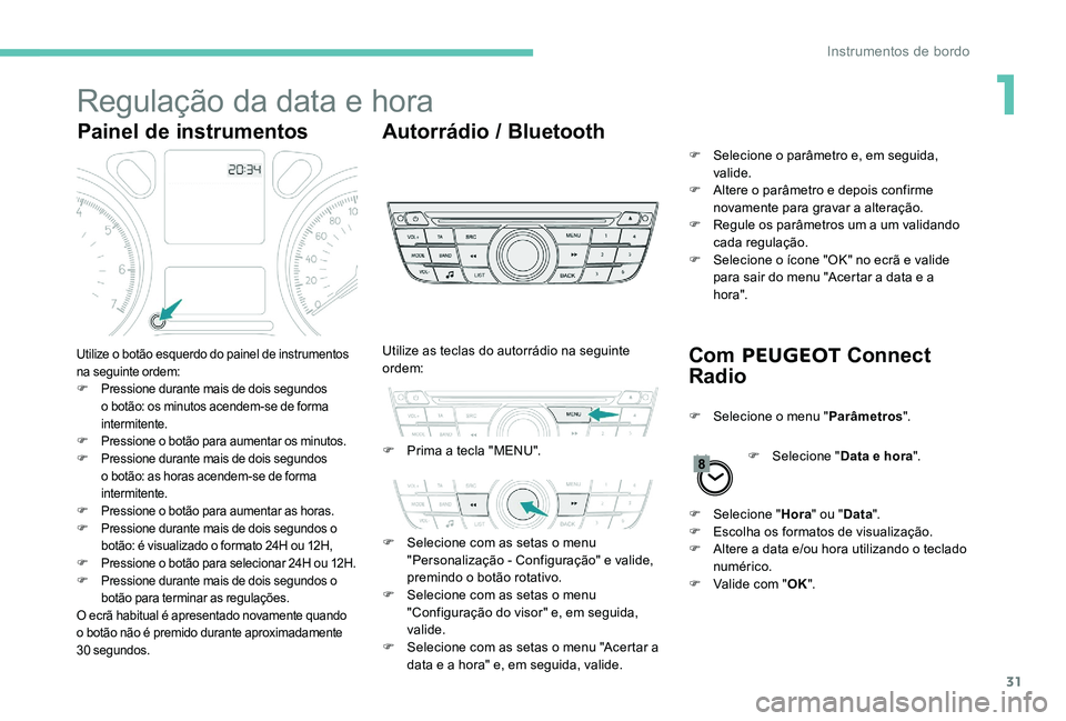 Peugeot 301 2017 Manual do proprietário (in Portuguese) 31
Regulação da data e hora
Painel de instrumentosAutorrádio / Bluetooth
Com PEUGEOT Connect
Radio
Utilize o botão esquerdo do painel de instrumentos
na seguinte ordem:
F
P
ressione durante m Peugeot 301 2017 Manual do proprietário (in Portuguese) 31
Regulação da data e hora
Painel de instrumentosAutorrádio / Bluetooth
Com PEUGEOT Connect
Radio
Utilize o botão esquerdo do painel de instrumentos
na seguinte ordem:
F
P
ressione durante m