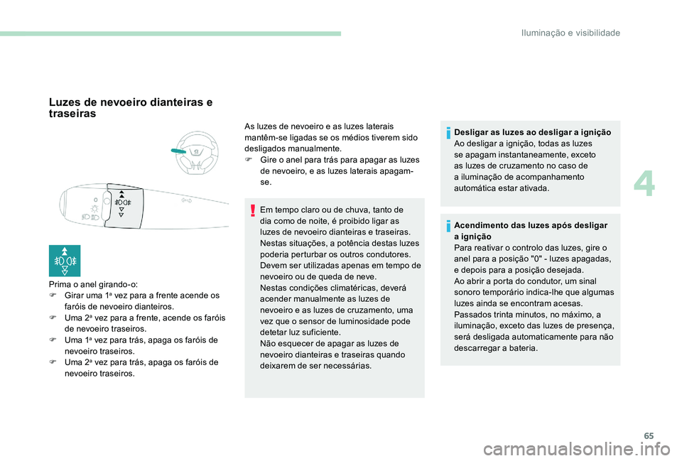 Peugeot 301 2017 Manual do proprietário (in Portuguese) 65
Luzes de nevoeiro dianteiras e
traseiras
Prima o anel girando-o:
F G irar uma 1a vez para a frente acende os
faróis de nevoeiro dianteiros.
F
U
ma 2
a vez para a frente, acende os faróis
de Peugeot 301 2017 Manual do proprietário (in Portuguese) 65
Luzes de nevoeiro dianteiras e
traseiras
Prima o anel girando-o:
F G irar uma 1a vez para a frente acende os
faróis de nevoeiro dianteiros.
F
U
ma 2
a vez para a frente, acende os faróis
de