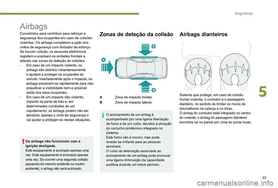 Peugeot 301 2017 Manual do proprietário (in Portuguese) 83
Airbags
Concebidos para contribuir para reforçar a
segurança dos ocupantes em caso de colisões
violentas. Os airbags completam a ação dos
cintos de segurança com limitador de esforço.
Se Peugeot 301 2017 Manual do proprietário (in Portuguese) 83
Airbags
Concebidos para contribuir para reforçar a
segurança dos ocupantes em caso de colisões
violentas. Os airbags completam a ação dos
cintos de segurança com limitador de esforço.
Se