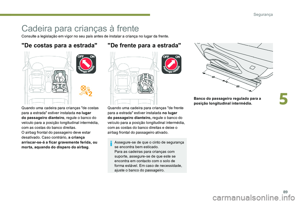 Peugeot 301 2017  Manual do proprietário (in Portuguese) 89
Cadeira para crianças à frente
Consulte a legislação em vigor no seu país antes de instalar a criança no lugar da frente.
"De costas para a estrada" "De frente para a estrada"