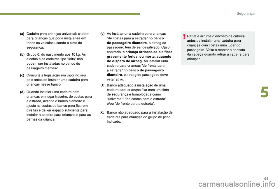 Peugeot 301 2017  Manual do proprietário (in Portuguese) 95
(a)Cadeira para crianças universal: cadeira 
para crianças que pode instalar-se em 
todos os veículos usando o cinto de 
segurança.
(b) Grupo 0: do nascimento aos 10
  kg. As 
alcofas e as cade