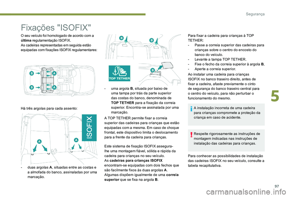 Peugeot 301 2017  Manual do proprietário (in Portuguese) 97
Fixações "ISOFIX"
O seu veículo foi homologado de acordo com a 
última regulamentação ISOFIX.
As cadeiras representadas em seguida estão 
equipadas com fixações ISOFIX regulamentar