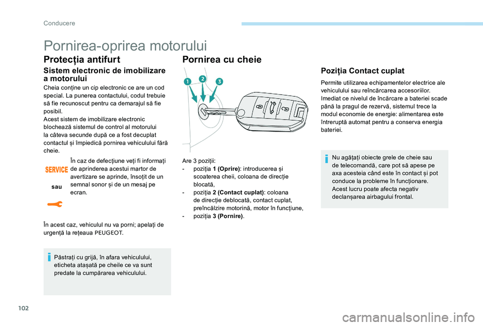 Peugeot 301 2017 Manualul de utilizare (in Romanian) 102
Pornirea-oprirea motorului
Protecția antifurt
Sistem electronic de imobilizare
a motorului
Cheia conține un cip electronic ce are un cod
special. La punerea contactului, codul trebuie
să fie Peugeot 301 2017 Manualul de utilizare (in Romanian) 102
Pornirea-oprirea motorului
Protecția antifurt
Sistem electronic de imobilizare
a motorului
Cheia conține un cip electronic ce are un cod
special. La punerea contactului, codul trebuie
să fie