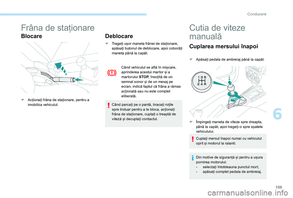 Peugeot 301 2017 Manualul de utilizare (in Romanian) 105
Frâna de staționare
BlocareDeblocare
F Trageți ușor maneta frânei de staționare,
apăsați butonul de deblocare, apoi coborâți
maneta până la capăt.
Când parcați pe o pantă, braca Peugeot 301 2017 Manualul de utilizare (in Romanian) 105
Frâna de staționare
BlocareDeblocare
F Trageți ușor maneta frânei de staționare,
apăsați butonul de deblocare, apoi coborâți
maneta până la capăt.
Când parcați pe o pantă, braca