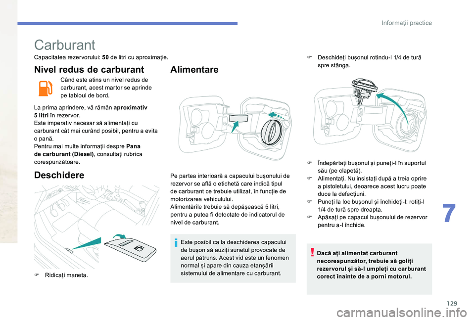 Peugeot 301 2017 Manualul de utilizare (in Romanian) 129
Carburant
Capacitatea rezervorului: 50 de litri cu aproximație.
Nivel redus de carburant
Când este atins un nivel redus de
carburant, acest martor se aprinde
pe tabloul de bord.
La prima aprin Peugeot 301 2017 Manualul de utilizare (in Romanian) 129
Carburant
Capacitatea rezervorului: 50 de litri cu aproximație.
Nivel redus de carburant
Când este atins un nivel redus de
carburant, acest martor se aprinde
pe tabloul de bord.
La prima aprin