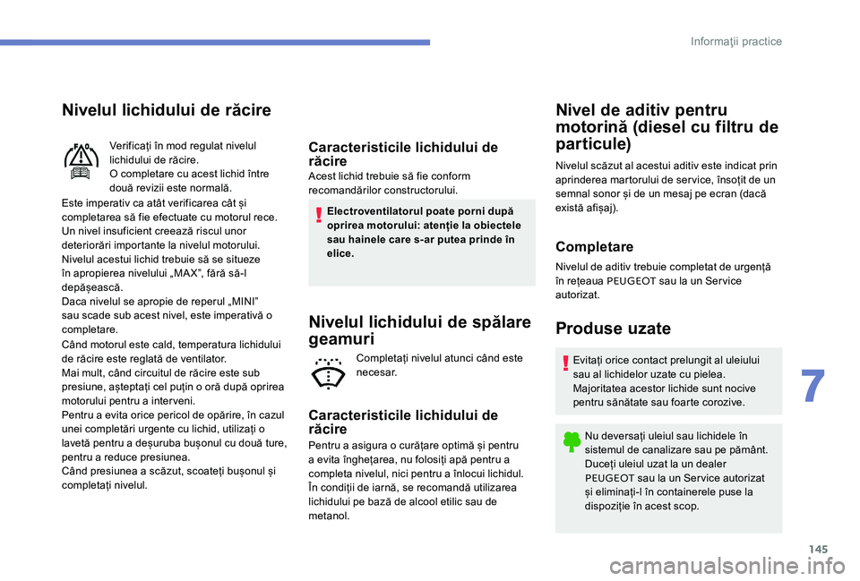 Peugeot 301 2017 Manualul de utilizare (in Romanian) 145
Nivelul lichidului de răcire
Este imperativ ca atât verificarea cât și
completarea să fie efectuate cu motorul rece.
Un nivel insuficient creează riscul unor
deteriorări importante la niv Peugeot 301 2017 Manualul de utilizare (in Romanian) 145
Nivelul lichidului de răcire
Este imperativ ca atât verificarea cât și
completarea să fie efectuate cu motorul rece.
Un nivel insuficient creează riscul unor
deteriorări importante la niv