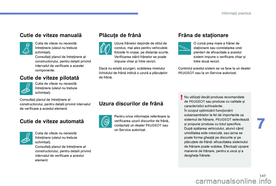 Peugeot 301 2017 Manualul de utilizare (in Romanian) 147
Cutie de viteze manuală
Cutia de viteze nu necesită
întreținere (uleiul nu trebuie
schimbat).
Consultați planul de întreținere al
constructorului, pentru detalii privind
intervalul de v Peugeot 301 2017 Manualul de utilizare (in Romanian) 147
Cutie de viteze manuală
Cutia de viteze nu necesită
întreținere (uleiul nu trebuie
schimbat).
Consultați planul de întreținere al
constructorului, pentru detalii privind
intervalul de v