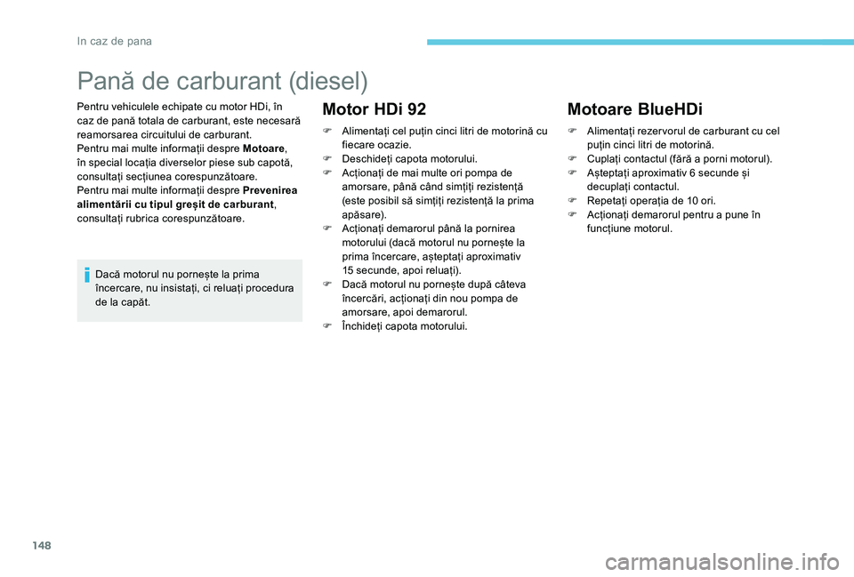 Peugeot 301 2017 Manualul de utilizare (in Romanian) 148
Pană de carburant (diesel)
Pentru vehiculele echipate cu motor HDi, în
caz de pană totala de carburant, este necesară
reamorsarea circuitului de carburant.
Pentru mai multe informații despr Peugeot 301 2017 Manualul de utilizare (in Romanian) 148
Pană de carburant (diesel)
Pentru vehiculele echipate cu motor HDi, în
caz de pană totala de carburant, este necesară
reamorsarea circuitului de carburant.
Pentru mai multe informații despr