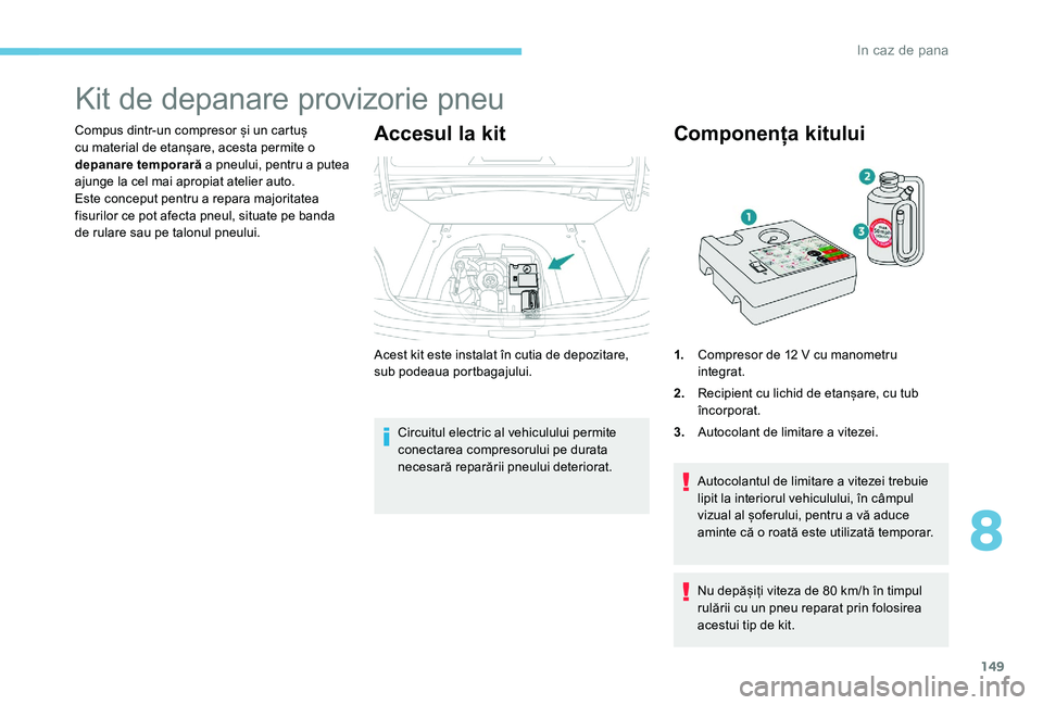 Peugeot 301 2017 Manualul de utilizare (in Romanian) 149
Kit de depanare provizorie pneu
Compus dintr-un compresor și un cartuș
cu material de etanșare, acesta permite o
depanare temporară a pneului, pentru a putea
ajunge la cel mai apropiat atel Peugeot 301 2017 Manualul de utilizare (in Romanian) 149
Kit de depanare provizorie pneu
Compus dintr-un compresor și un cartuș
cu material de etanșare, acesta permite o
depanare temporară a pneului, pentru a putea
ajunge la cel mai apropiat atel