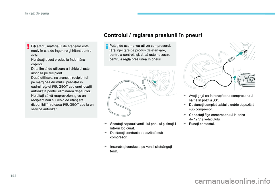 Peugeot 301 2017 Manualul de utilizare (in Romanian) 152
Controlul / reglarea presiunii în pneuri
Puteți de asemenea utiliza compresorul,
fără injectare de produs de etanșare,
pentru a controla și, dacă este necesar,
pentru a regla presiunea Peugeot 301 2017 Manualul de utilizare (in Romanian) 152
Controlul / reglarea presiunii în pneuri
Puteți de asemenea utiliza compresorul,
fără injectare de produs de etanșare,
pentru a controla și, dacă este necesar,
pentru a regla presiunea