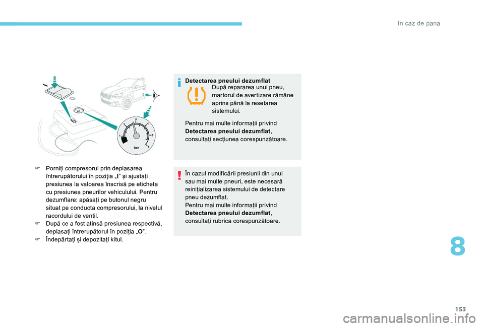 Peugeot 301 2017  Manualul de utilizare (in Romanian) 153
F Porniți compresorul prin deplasarea întrerupătorului în poziția „ I” și ajustați 
presiunea la valoarea înscrisă pe eticheta 
cu presiunea pneurilor vehiculului. Pentru 
dezumflare: