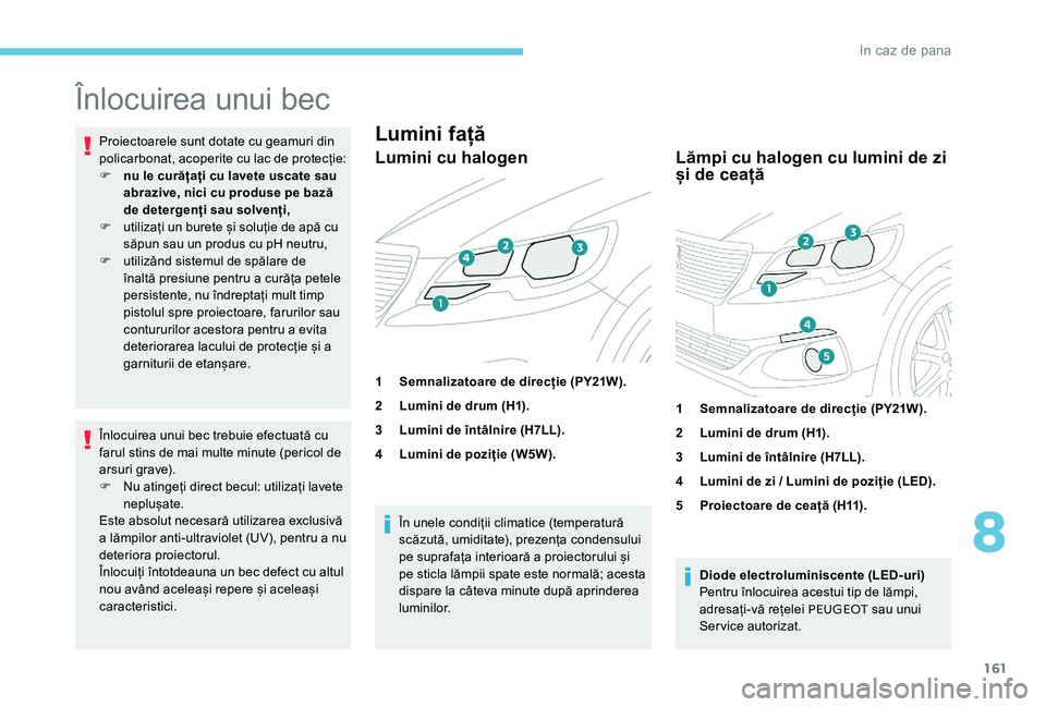Peugeot 301 2017 Manualul de utilizare (in Romanian) 161
Înlocuirea unui bec
Proiectoarele sunt dotate cu geamuri din
policarbonat, acoperite cu lac de protecție:
F
n
u le curățați cu lavete uscate sau
abrazive, nici cu produse pe bază
de det Peugeot 301 2017 Manualul de utilizare (in Romanian) 161
Înlocuirea unui bec
Proiectoarele sunt dotate cu geamuri din
policarbonat, acoperite cu lac de protecție:
F
n
u le curățați cu lavete uscate sau
abrazive, nici cu produse pe bază
de det