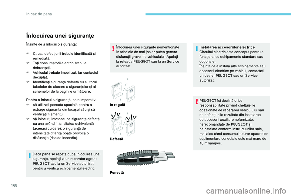 Peugeot 301 2017 Manualul de utilizare (in Romanian) 168
Înlocuirea unei siguranțe
Înlocuirea unei siguranțe nemenționate
în tabelele de mai jos ar putea genera
disfuncții grave ale vehiculului. Apelați
la rețeaua PEUGEOT sau la un Service
Peugeot 301 2017 Manualul de utilizare (in Romanian) 168
Înlocuirea unei siguranțe
Înlocuirea unei siguranțe nemenționate
în tabelele de mai jos ar putea genera
disfuncții grave ale vehiculului. Apelați
la rețeaua PEUGEOT sau la un Service