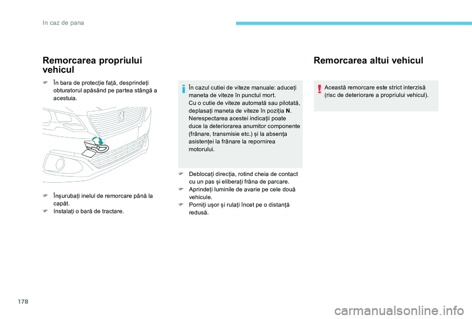 Peugeot 301 2017 Manualul de utilizare (in Romanian) 178
Remorcarea propriului
vehicul
F În bara de protecție față, desprindeți obturatorul apăsând pe partea stângă a
acestuia.
F
Î
nșurubați inelul de remorcare până la
capăt.
F
I
Peugeot 301 2017 Manualul de utilizare (in Romanian) 178
Remorcarea propriului
vehicul
F În bara de protecție față, desprindeți obturatorul apăsând pe partea stângă a
acestuia.
F
Î
nșurubați inelul de remorcare până la
capăt.
F
I