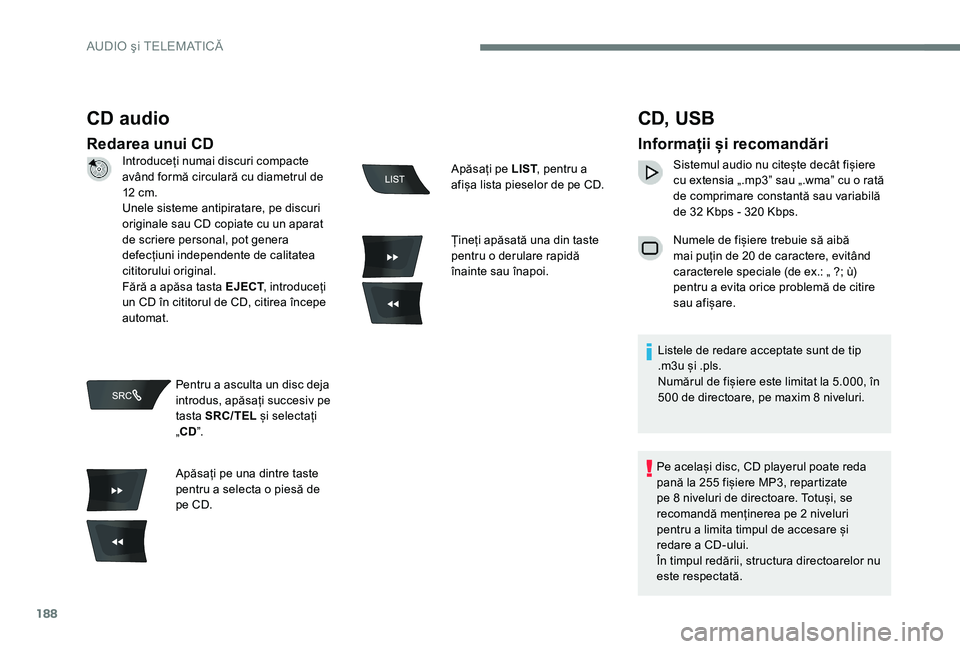 Peugeot 301 2017 Manualul de utilizare (in Romanian) 188
CD audio
Redarea unui CD
CD, USB
Informații și recomandări
Sistemul audio nu citește decât fișiere
cu extensia „.mp3” sau „.wma” cu o rată
de comprimare constantă sau variabilă Peugeot 301 2017 Manualul de utilizare (in Romanian) 188
CD audio
Redarea unui CD
CD, USB
Informații și recomandări
Sistemul audio nu citește decât fișiere
cu extensia „.mp3” sau „.wma” cu o rată
de comprimare constantă sau variabilă