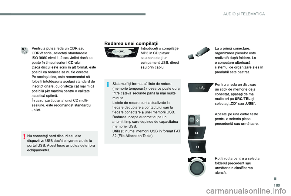 Peugeot 301 2017 Manualul de utilizare (in Romanian) 189
Pentru a putea reda un CDR sau
CDRW scris, selectați standardele
ISO 9660 nivel 1, 2 sau Joliet dacă se
poate în timpul scrierii CD-ului.
Dacă discul este scris în alt format, este
posib Peugeot 301 2017 Manualul de utilizare (in Romanian) 189
Pentru a putea reda un CDR sau
CDRW scris, selectați standardele
ISO 9660 nivel 1, 2 sau Joliet dacă se
poate în timpul scrierii CD-ului.
Dacă discul este scris în alt format, este
posib