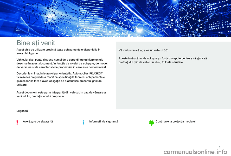 Peugeot 301 2017 Manualul de utilizare (in Romanian) 1
Bine ați venit
Vehiculul dvs. poate dispune numai de o parte dintre echipamentele
descrise în acest document, în funcție de nivelul de echipare, de model,
de versiune și de caracteristicile p Peugeot 301 2017 Manualul de utilizare (in Romanian) 1
Bine ați venit
Vehiculul dvs. poate dispune numai de o parte dintre echipamentele
descrise în acest document, în funcție de nivelul de echipare, de model,
de versiune și de caracteristicile p