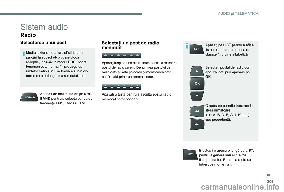 Peugeot 301 2017 Manualul de utilizare (in Romanian) 209
Sistem audio
Radio
Selectarea unui post
Apăsați de mai multe ori pe SRC/
BAND pentru a selecta banda de
frecvență FM1, FM2 sau AM.
Mediul exterior (dealuri, clădiri, tunel,
parcări la subs Peugeot 301 2017 Manualul de utilizare (in Romanian) 209
Sistem audio
Radio
Selectarea unui post
Apăsați de mai multe ori pe SRC/
BAND pentru a selecta banda de
frecvență FM1, FM2 sau AM.
Mediul exterior (dealuri, clădiri, tunel,
parcări la subs