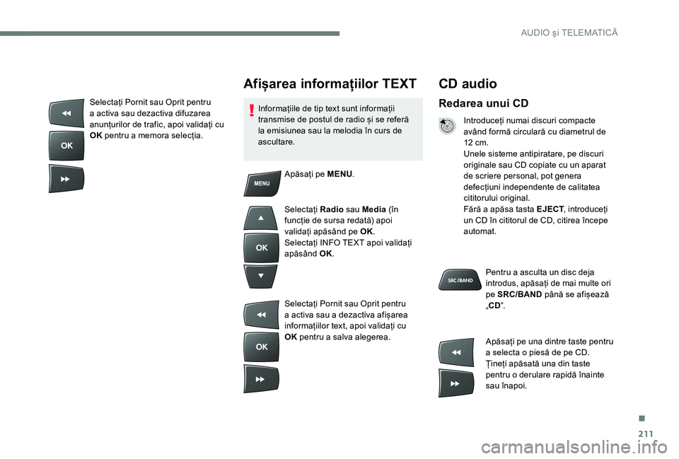 Peugeot 301 2017 Manualul de utilizare (in Romanian) 211
CD audio
Redarea unui CD
Introduceți numai discuri compacte
având formă circulară cu diametrul de
12 cm.
Unele sisteme antipiratare, pe discuri
originale sau CD copiate cu un aparat
de scr Peugeot 301 2017 Manualul de utilizare (in Romanian) 211
CD audio
Redarea unui CD
Introduceți numai discuri compacte
având formă circulară cu diametrul de
12 cm.
Unele sisteme antipiratare, pe discuri
originale sau CD copiate cu un aparat
de scr
